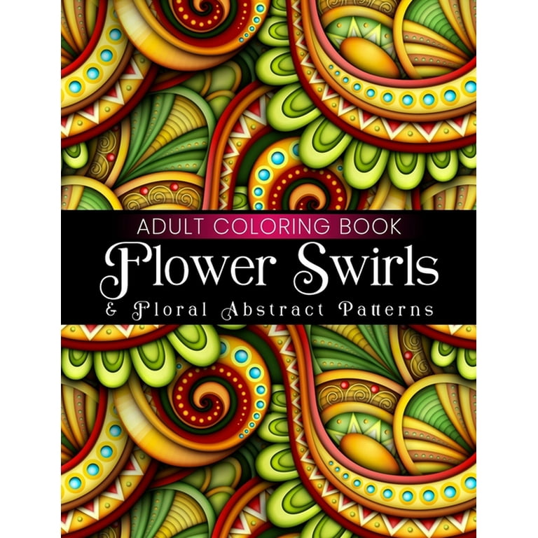 Flower swirls floral abstract patterns adult coloring book beautiful large print floral designs coloring pages for girls boys teens men women and seniors stress relief and relaxation paperback
