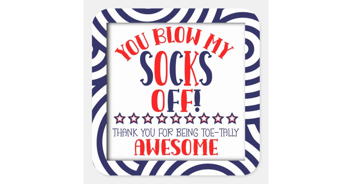 Blow my socks off thank you for being toe